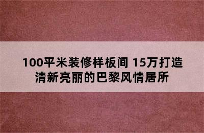 100平米装修样板间 15万打造清新亮丽的巴黎风情居所